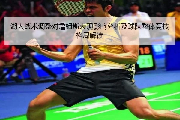 湖人战术调整对詹姆斯表现影响分析及球队整体竞技格局解读