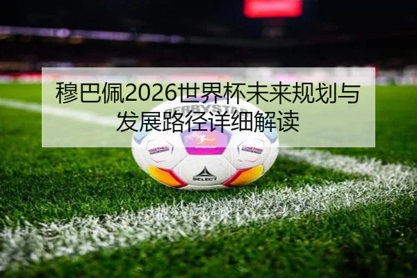 穆巴佩2026世界杯未来规划与发展路径详细解读