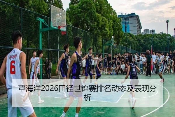 覃海洋2026田径世锦赛排名动态及表现分析