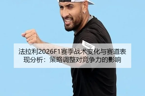法拉利2026F1赛季战术变化与赛道表现分析：策略调整对竞争力的影响