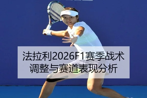 法拉利2026F1赛季战术调整与赛道表现分析