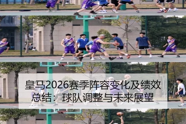 皇马2026赛季阵容变化及绩效总结：球队调整与未来展望