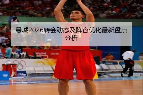 曼城2026转会动态及阵容优化最新盘点分析