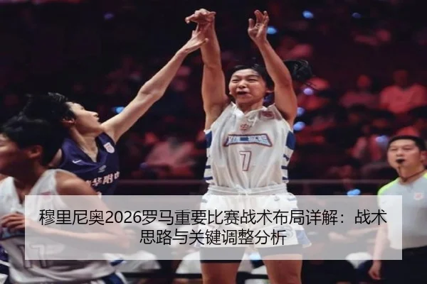 穆里尼奥2026罗马重要比赛战术布局详解：战术思路与关键调整分析