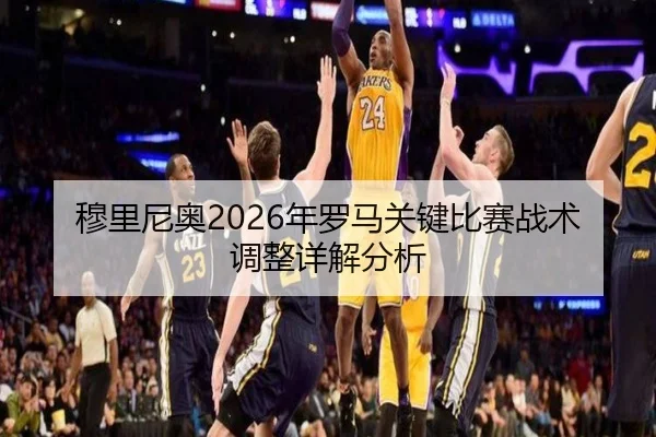 穆里尼奥2026年罗马关键比赛战术调整详解分析