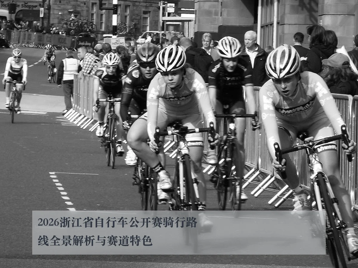 2026浙江省自行车公开赛骑行路线全景解析与赛道特色