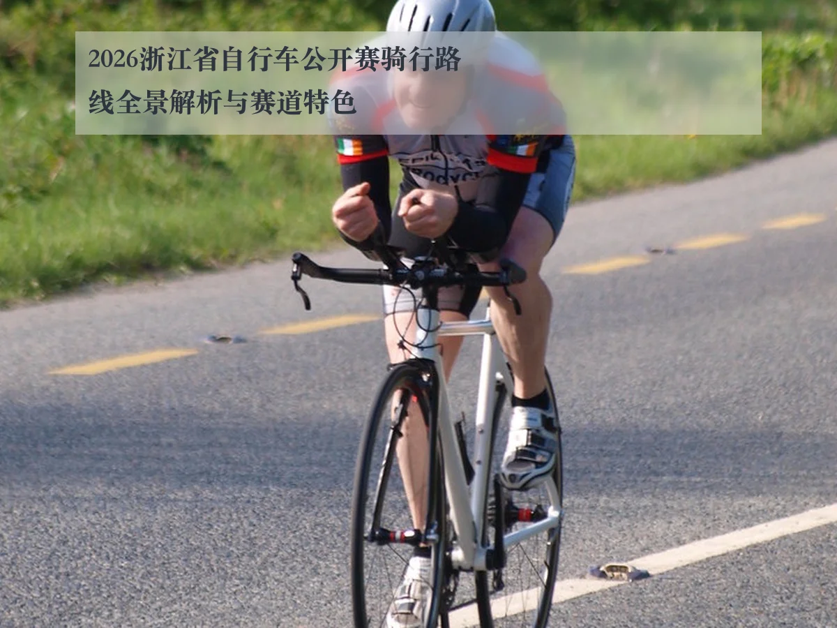 2026浙江省自行车公开赛骑行路线全景解析与赛道特色
