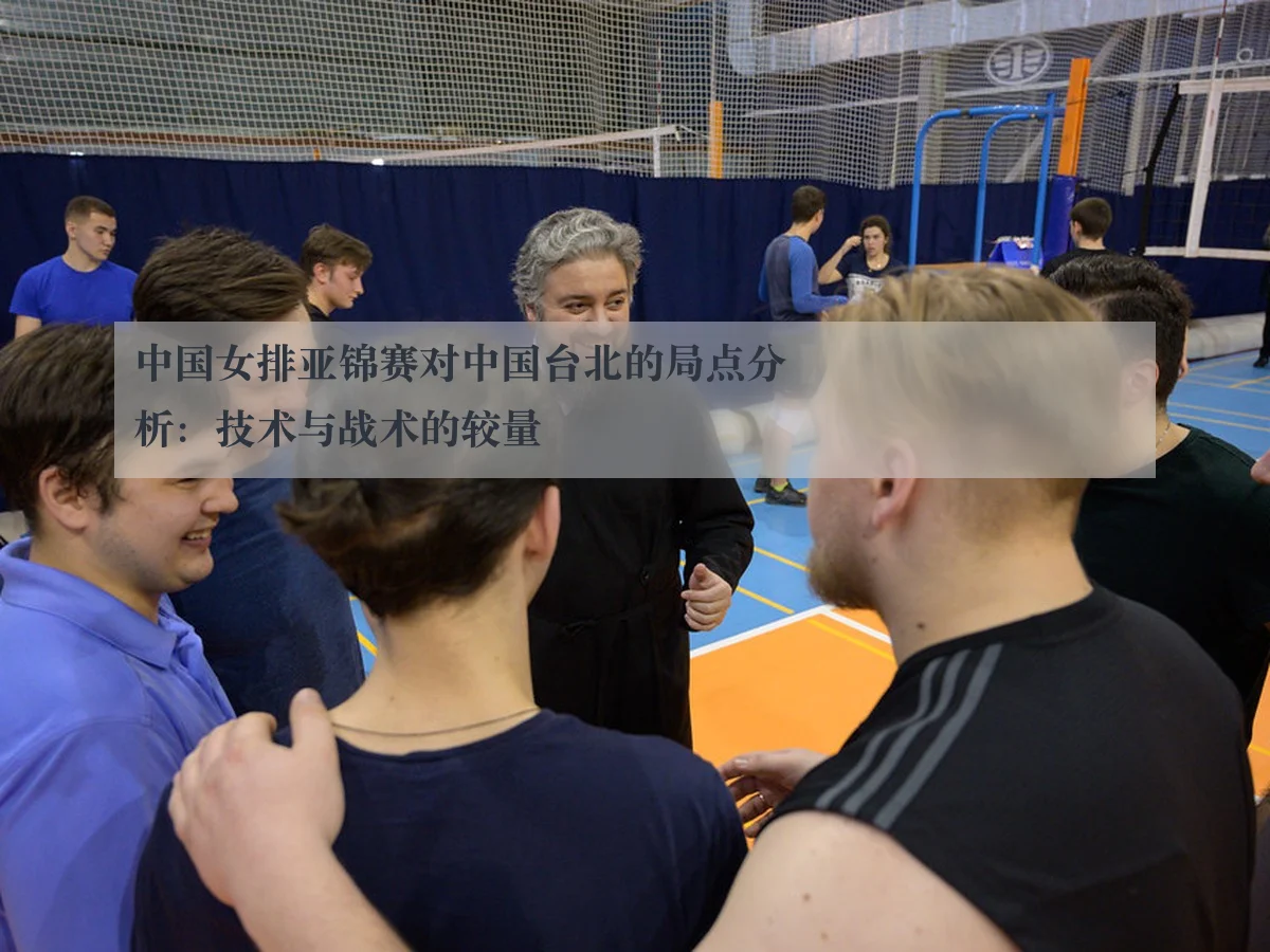 中国女排亚锦赛对中国台北的局点分析：技术与战术的较量 | kaiyuntiyu